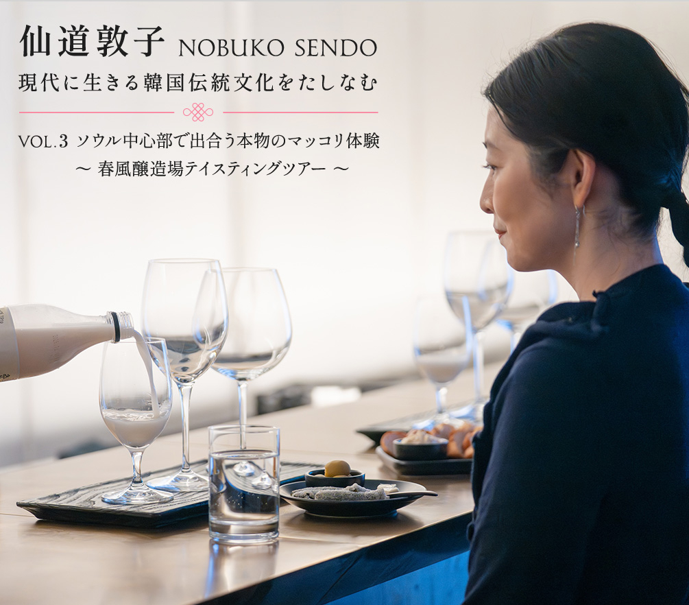 仙道敦子 現代に生きる韓国伝統文化をたしなむ〜Vol.3 ソウル中心部で出合う本物のマッコリ体験 春風醸造場テイスティングツアー〜