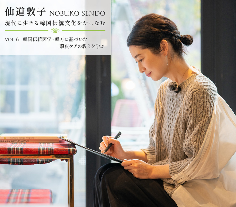 仙道敦子 現代に生きる韓国伝統文化をたしなむ〜Vol.6 韓国伝統医学・韓方に基づいた 頭皮ケアの教えを学ぶ