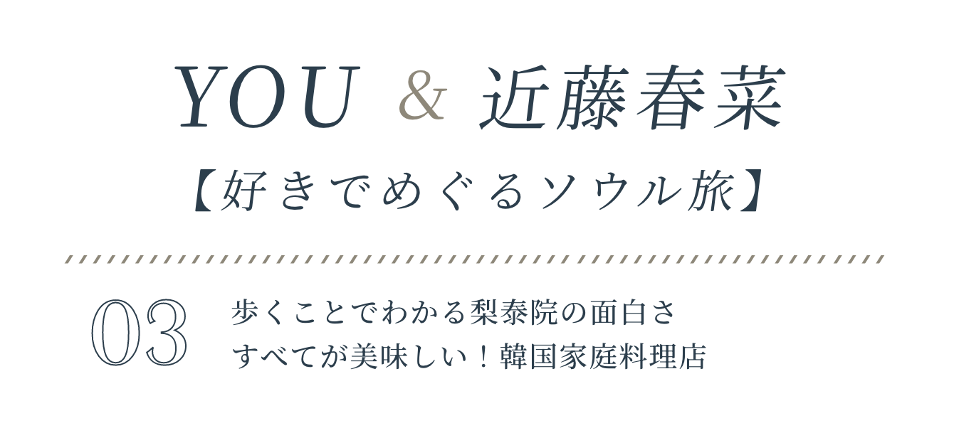 YOU&近藤春菜【好きでめぐるソウル旅】VOL.03歩くことでわかる梨泰院の面白さ,すべてが美味しい！韓国家庭料理店