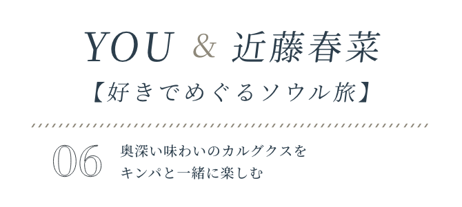 YOU&近藤春菜【好きでめぐるソウル旅】VOL.05香りもそそられるタッカンマリ鶏肉の旨みを堪能する