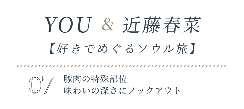 YOU&近藤春菜【好きでめぐるソウル旅】VOL.07豚肉の特殊部位味わいの深さにノックアウト